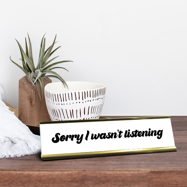 Sorry I Wasn't Listening Desk Plaque On Desk