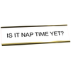 Funny Is It Nap Time Yet? Desk Plate | 2" x 8"